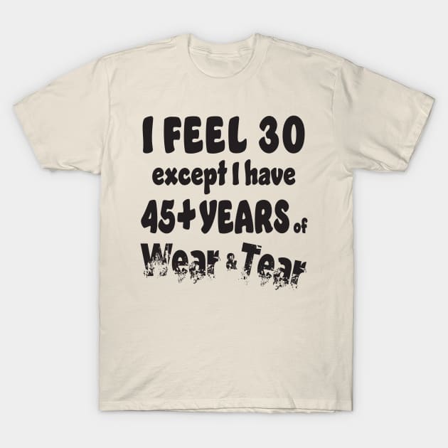 I Feel 30, 45+ Wear & Tear T-Shirt by KEWDesign